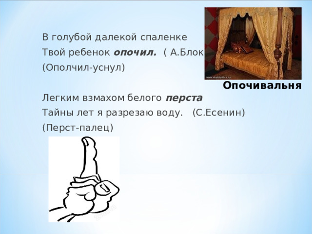 В голубой далекой спаленке Твой ребенок опочил. (  А.Блок) (Ополчил-уснул) Легким взмахом белого перста Тайны лет я разрезаю воду. (С.Есенин) (Перст-палец) Опочивальня 