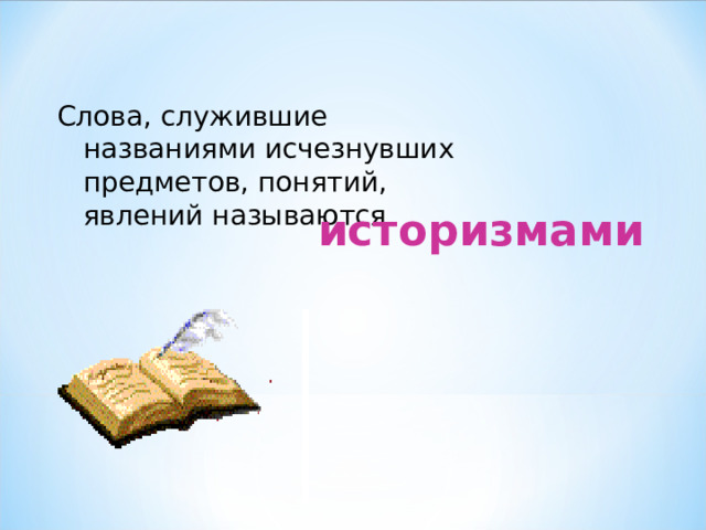 Слова, служившие названиями исчезнувших предметов, понятий, явлений называются историзмами 
