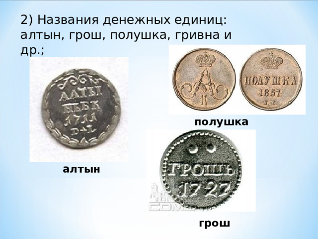 2) Названия денежных единиц: алтын, грош, полушка, гривна и др.;   полушка алтын грош 