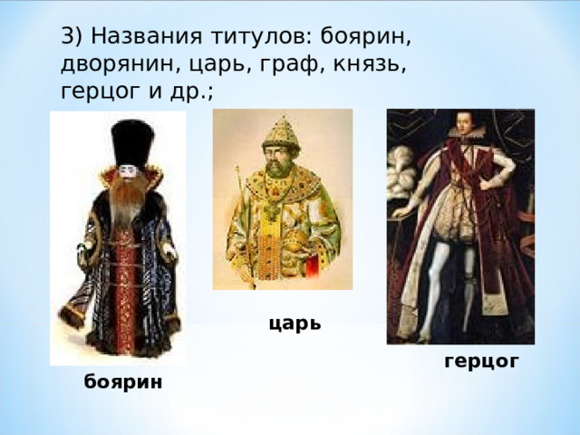 3) Названия титулов: боярин, дворянин, царь, граф, князь, герцог и др.;   царь герцог боярин 