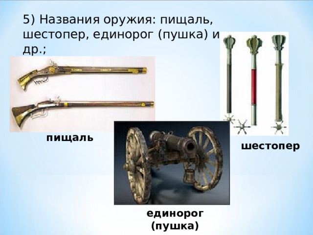 5) Названия оружия: пищаль, шестопер, единорог (пушка) и др.;   пищаль шестопер единорог (пушка) 