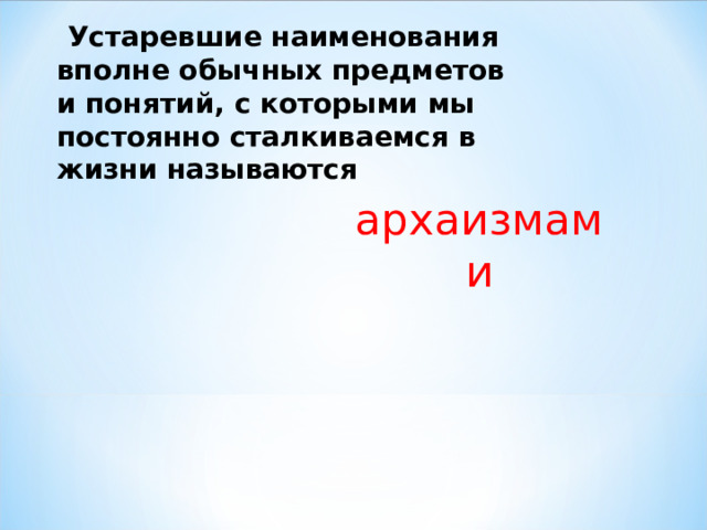  Устаревшие наименования вполне обычных предметов и понятий, с которыми мы постоянно сталкиваемся в жизни называются архаизмами 
