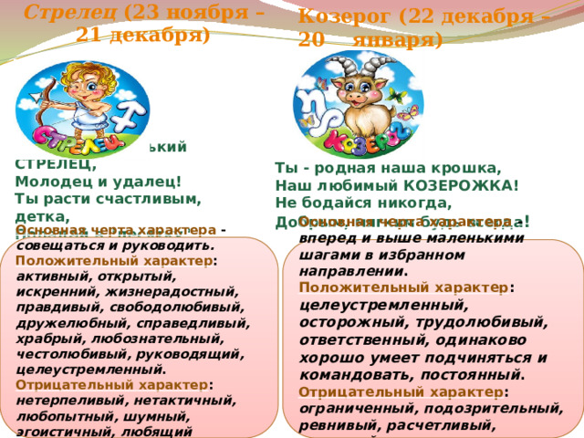 Козерог (22 декабря – 20 января) Стрелец (23 ноября – 21 декабря) Ты - наш маленький СТРЕЛЕЦ, Молодец и удалец! Ты расти счастливым, детка, Попадай в 
