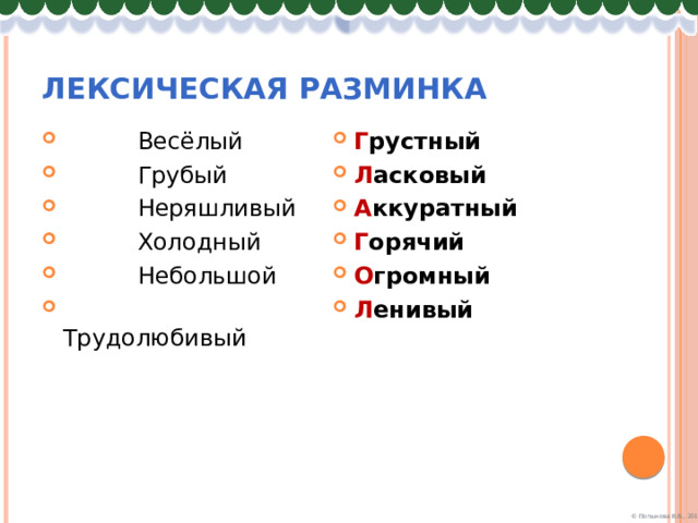 Лексическая разминка  Весёлый  Грубый  Неряшливый  Холодный  Небольшой  Трудолюбивый Г рустный Л асковый А ккуратный Г орячий О громный Л енивый 