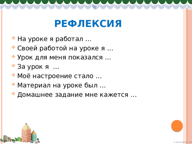рефлексия На уроке я работал … Своей работой на уроке я … Урок для меня показался … За урок я … Моё настроение стало … Материал на уроке был … Домашнее задание мне кажется … 