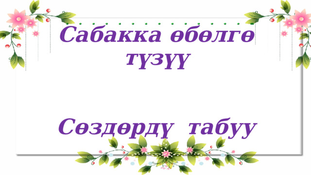 Сабакка өбөлгө түзүү    Сөздөрдү табуу 
