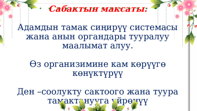 Сабактын максаты:   Адамдын тамак сиңирүү системасы жана анын органдары тууралуу маалымат алуу.   Өз организимине кам көрүүгө көнүктүрүү   Ден –соолукту сактоого жана туура тамактанууга үйрөнүү 