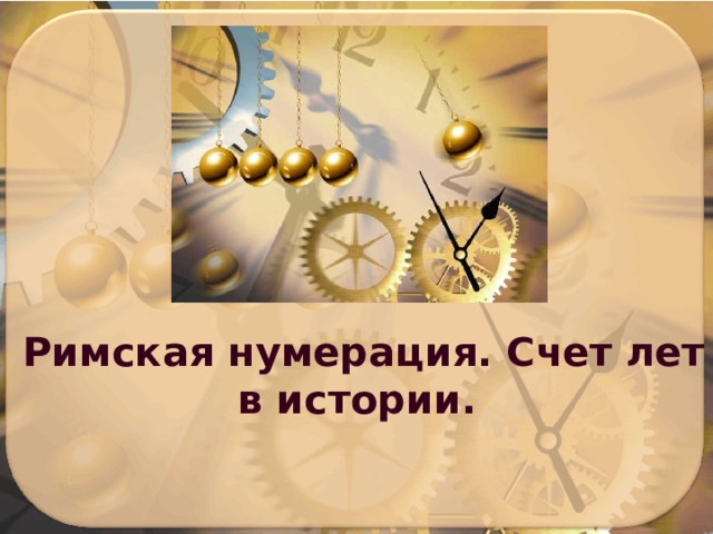 Римская нумерация. Счет лет в истории. 