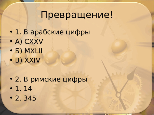 Превращение! 1. В арабские цифры A) CXXV Б) MXLII В) XXIV 2. В римские цифры 1. 14 2. 345 