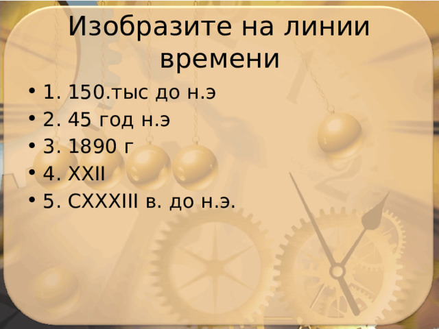 Изобразите на линии времени 1. 150.тыс до н.э 2. 45 год н.э 3. 1890 г 4. XXII 5. CXXXIII в. до н.э. 