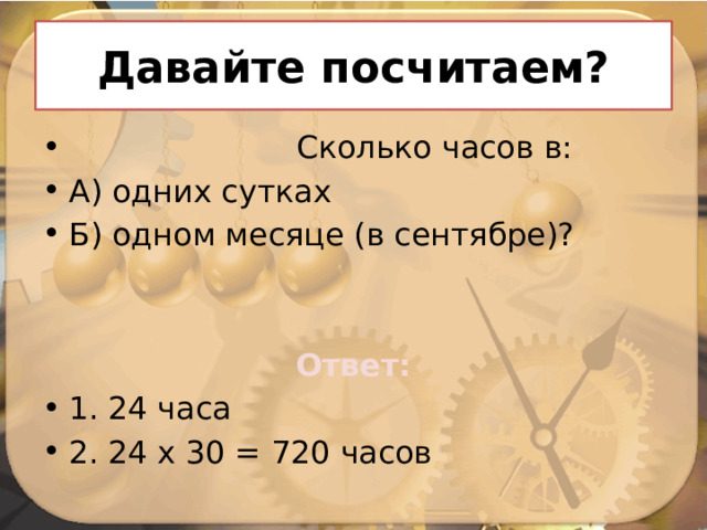 Давайте посчитаем?  Сколько часов в: А) одних сутках Б) одном месяце (в сентябре)? Ответ: 1. 24 часа 2. 24 х 30 = 720 часов 