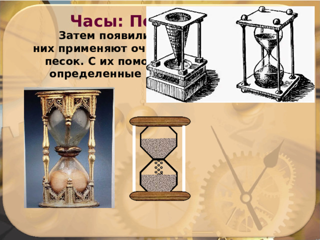 Часы: Песочные Затем появились песочные часы. них применяют очень мелкий просеянный песок. С их помощью можно измерять определенные промежутки времени 