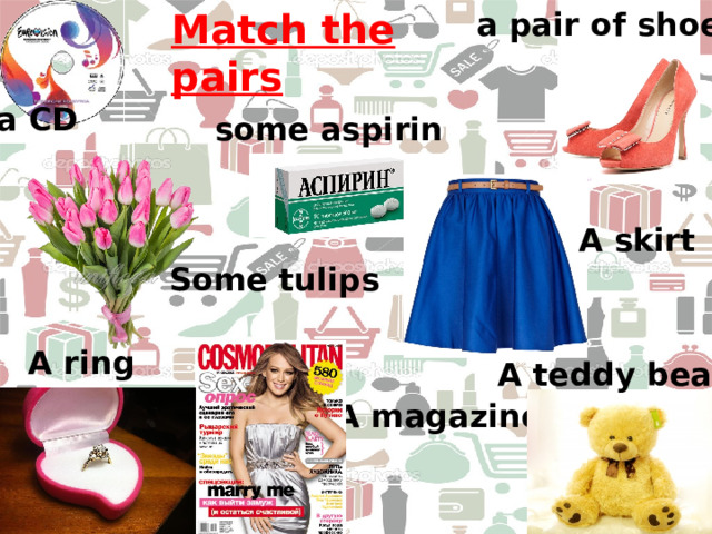 a pair of shoes Match the pairs a CD some aspirin A skirt Some tulips A ring A teddy bear A magazine a CD 