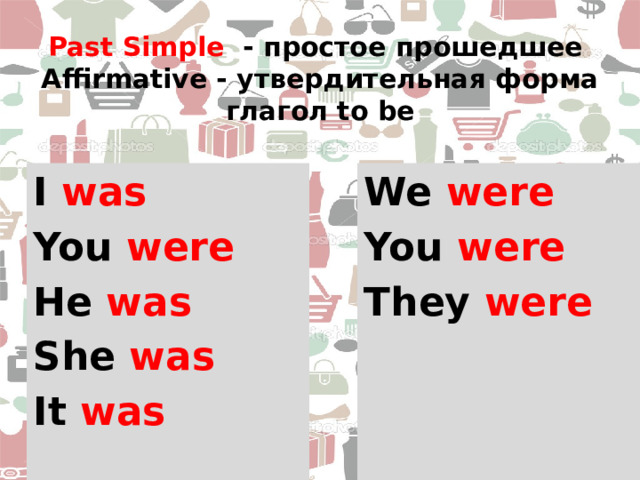 Past Simple - простое прошедшее  Affirmative - утвердительная форма  глагол to be I was We were You were You were He was They were She was It was 