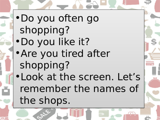 Do you often go shopping? Do you like it? Are you tired after shopping? Look at the screen. Let’s remember the names of the shops. 