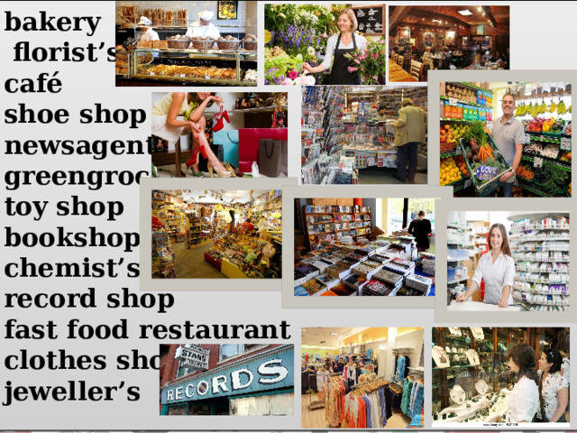  bakery  florist’s café shoe shop newsagent’s greengrocer’s toy shop bookshop chemist’s record shop fast food restaurant clothes shop jeweller’s 