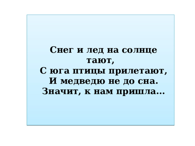 Снег и лед на солнце тают, С юга птицы прилетают, И медведю не до сна. Значит, к нам пришла... 