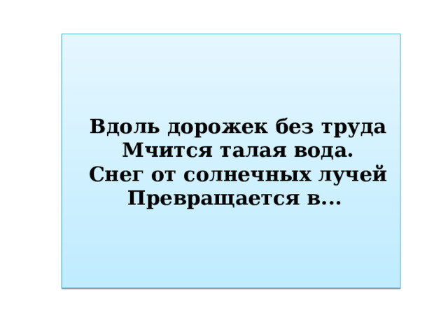 Вдоль дорожек без труда Мчится талая вода. Снег от солнечных лучей Превращается в... 