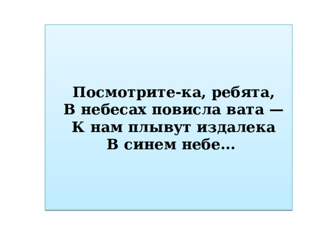 Посмотрите-ка, ребята, В небесах повисла вата — К нам плывут издалека В синем небе... 