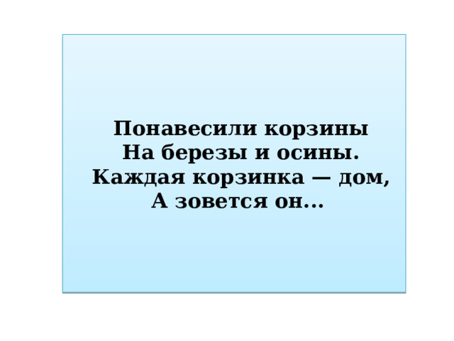 Понавесили корзины На березы и осины. Каждая корзинка — дом, А зовется он... 