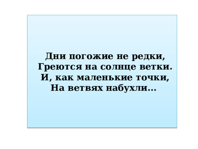 Дни погожие не редки, Греются на солнце ветки. И, как маленькие точки, На ветвях набухли... 