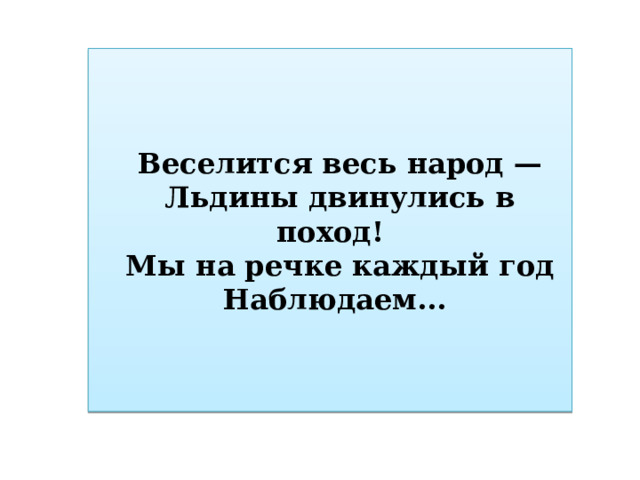 Веселится весь народ — Льдины двинулись в поход! Мы на речке каждый год Наблюдаем... 