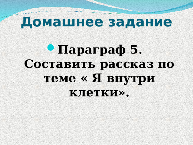 Домашнее задание Параграф 5. Составить рассказ по теме « Я внутри клетки» . 
