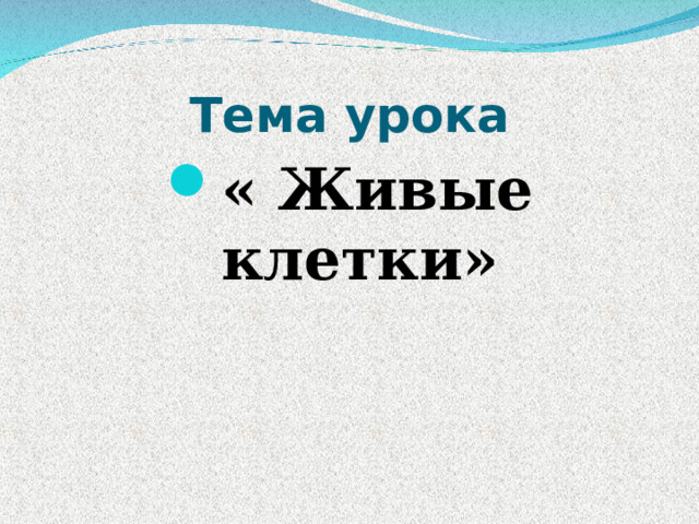 Тема урока « Живые клетки» 