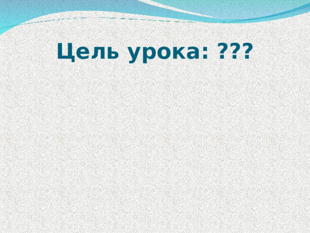 Цель урока :  ??? 