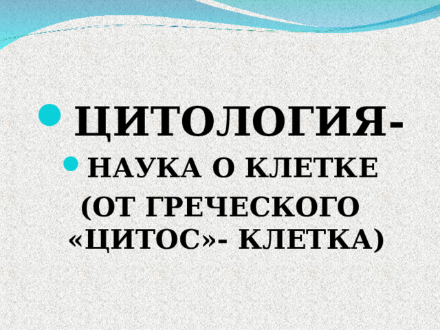 ЦИТОЛОГИЯ- НАУКА О КЛЕТКЕ (ОТ ГРЕЧЕСКОГО «ЦИТОС»- КЛЕТКА) 