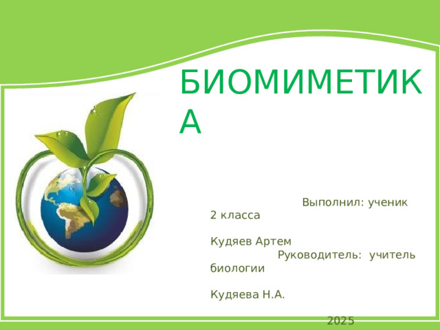 БИОМИМЕТИКА    Выполнил: ученик 2 класса  Кудяев Артем  Руководитель: учитель биологии  Кудяева Н.А.  2025 