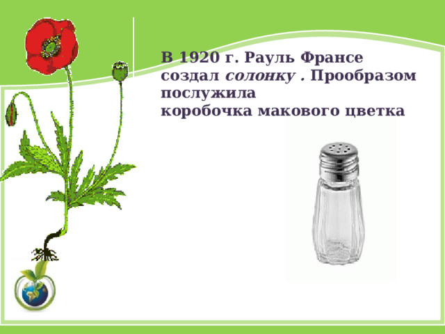 В 1920 г. Рауль Франсе создал солонку . Прообразом послужила  коробочка макового цветка    