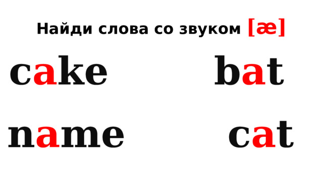 Найди слова со звуком [ æ ] c a ke b a t n a me c a t 