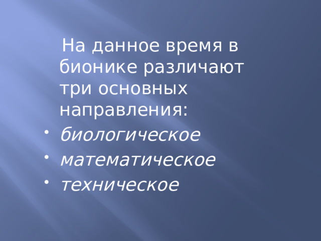  На данное время в бионике различают три основных направления: биологическое математическое техническое 