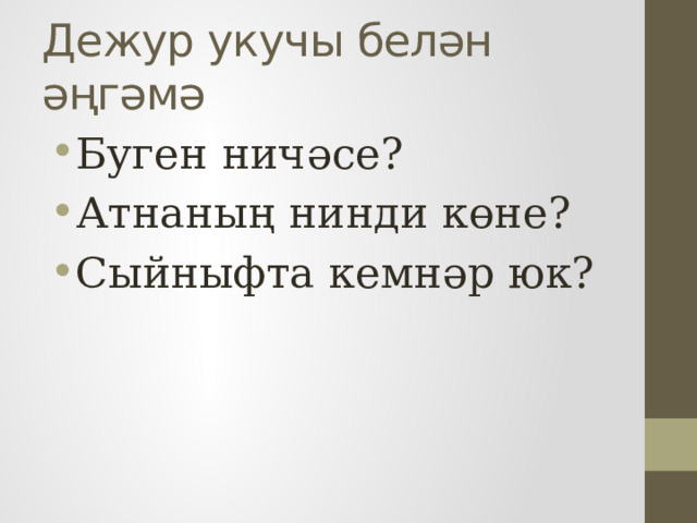 Дежур укучы белән әңгәмә Буген ничәсе? Атнаның нинди көне? Сыйныфта кемнәр юк? 