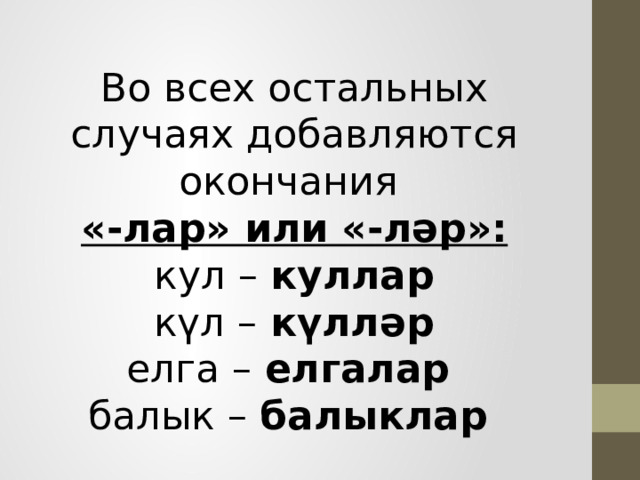 Во всех остальных случаях добавляются окончания  «-лар» или «-ләр»:   кул –  куллар    күл – күлләр   елга – елгалар   балык – балыклар 