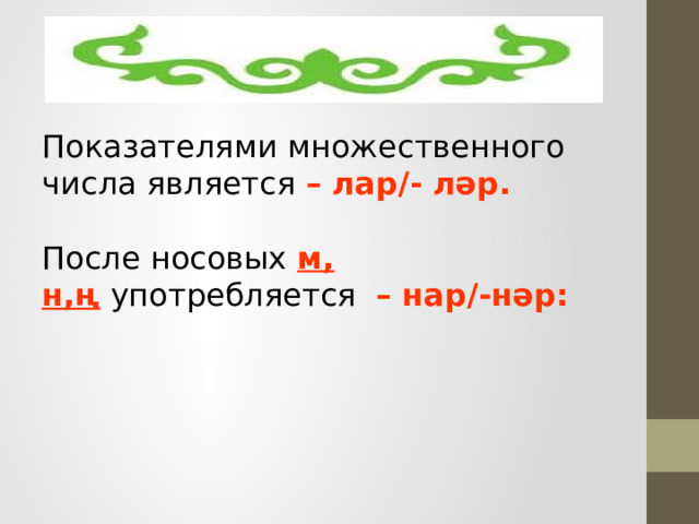 Показателями множественного числа является – лар/- ләр.   После носовых   м, н,ң   употребляется – нар/-нәр: 
