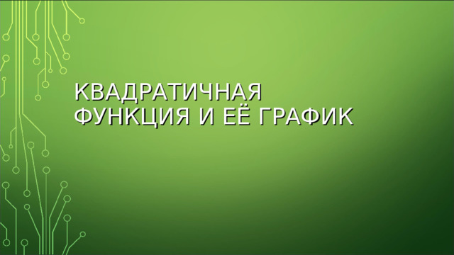 КВАДРАТИЧНАЯ  ФУНКЦИЯ  И ЕЁ ГРАФИК 