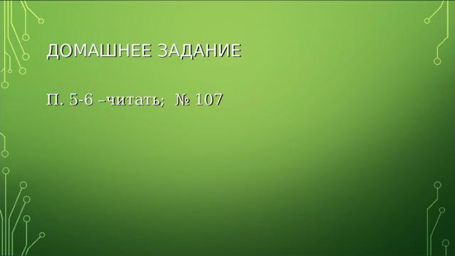 ДОМАШНЕЕ ЗАДАНИЕ П . 5-6 – читать ; № 107 