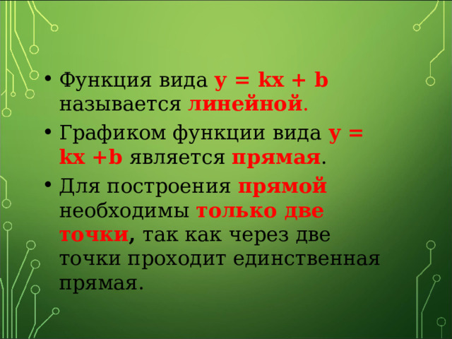 Функция вида у = kx + b  называется линейной . Графиком функции вида у = kx +b  является прямая . Для построения прямой необходимы только две  точки , так как через две точки проходит единственная прямая. 