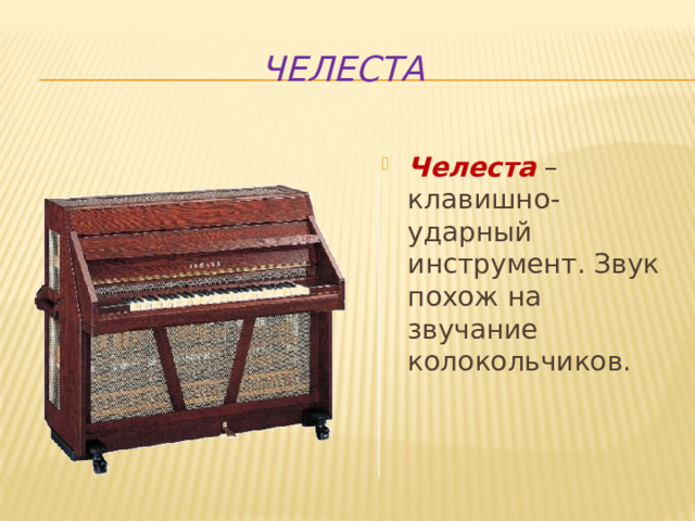 челеста Челеста  – клавишно-ударный инструмент. Звук похож на звучание колокольчиков. 