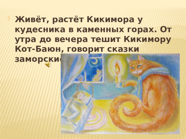 Живёт, растёт Кикимора у кудесника в каменных горах. От утра до вечера тешит Кикимору Кот-Баюн, говорит сказки заморские. 