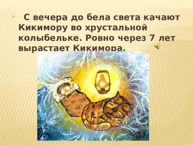  С вечера до бела света качают Кикимору во хрустальной колыбельке. Ровно через 7 лет вырастает Кикимора. 
