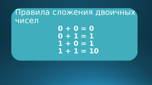 Правила сложения двоичных чисел 0 + 0 = 0  0 + 1 = 1  1 + 0 = 1  1 + 1 = 10 