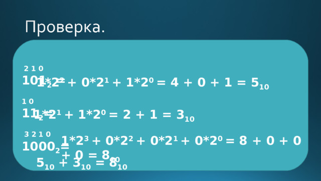  2 1 0 101 2 = 1 0 11 2 =  3 2 1 0 1000 2 = 1*2 2 + 0*2 1 + 1*2 0 = 4 + 0 + 1 = 5 10 1*2 1 + 1*2 0 = 2 + 1 = 3 10 1*2 3 + 0*2 2 + 0*2 1 + 0*2 0 = 8 + 0 + 0 + 0 = 8 10 5 10 + 3 10 = 8 10 