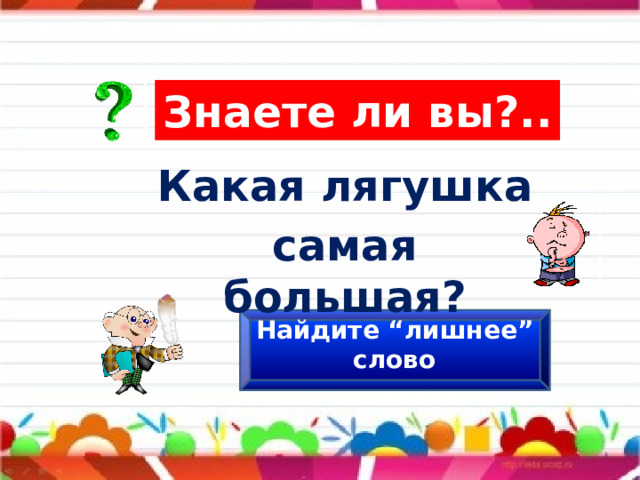 Знаете ли вы?.. Какая лягушка самая большая? Найдите “лишнее” слово 