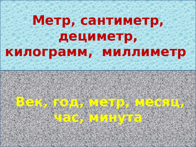 Метр, сантиметр, дециметр, килограмм, миллиметр Голиаф  Век, год, метр, месяц, час, минута 