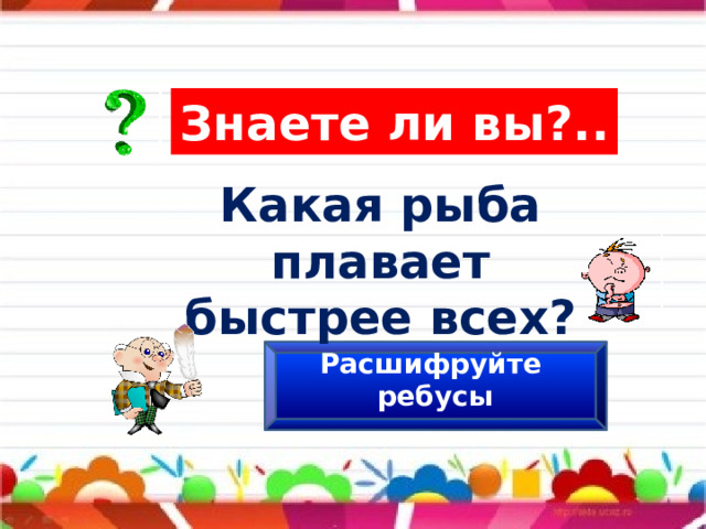 Знаете ли вы?.. Какая рыба плавает быстрее всех? Расшифруйте ребусы 