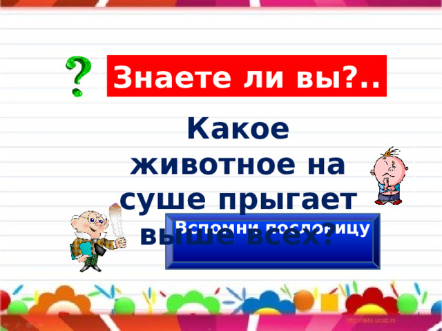 Знаете ли вы?.. Какое животное на суше прыгает выше всех? Вспомни пословицу 