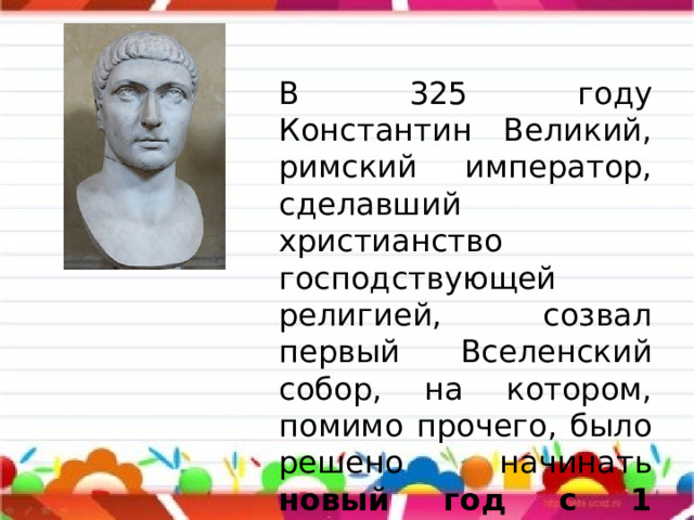 В 325 году Константин Великий, римский император, сделавший христианство господствующей религией, созвал первый Вселенский собор, на котором, помимо прочего, было решено начинать новый год с 1 сентября . 